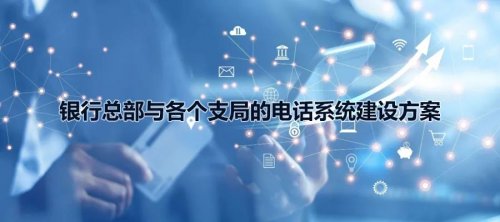 銀行總部與各個支局的歐貝爾電話系統建設方案