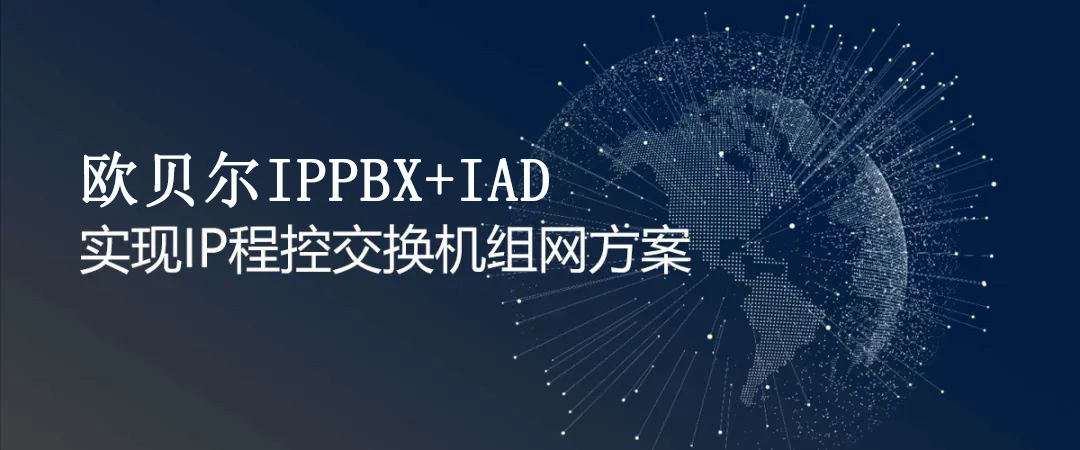 歐貝爾IPPBX+IAD實(shí)現(xiàn)IP程控交換機(jī)組網(wǎng)方案